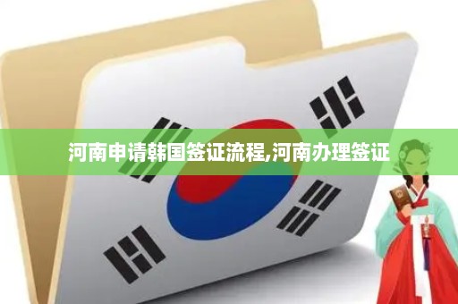 河南申请韩国签证流程,河南办理签证