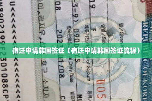宿迁申请韩国签证（宿迁申请韩国签证流程）