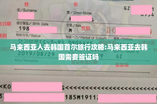 马来西亚人去韩国首尔旅行攻略:马来西亚去韩国需要签证吗