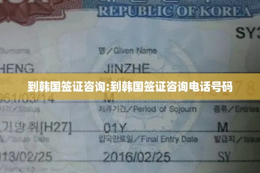 到韩国签证咨询:到韩国签证咨询电话号码