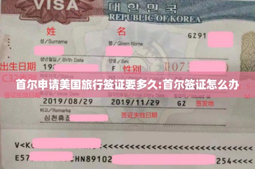 首尔申请美国旅行签证要多久:首尔签证怎么办
