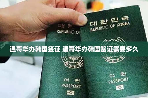 温哥华办韩国签证 温哥华办韩国签证需要多久