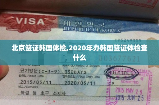 北京签证韩国体检,2020年办韩国签证体检查什么