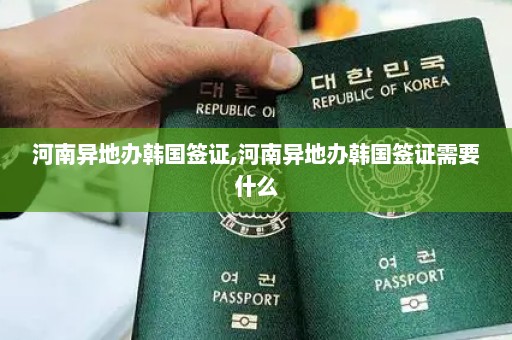 河南异地办韩国签证,河南异地办韩国签证需要什么