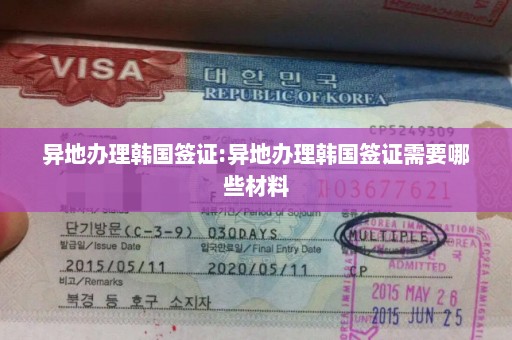 异地办理韩国签证:异地办理韩国签证需要哪些材料