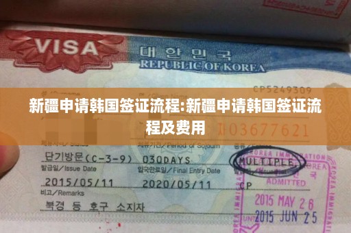 新疆申请韩国签证流程:新疆申请韩国签证流程及费用