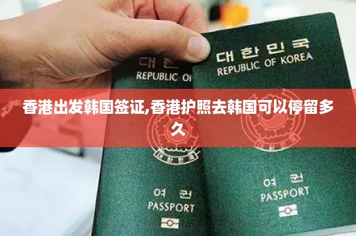 香港出发韩国签证,香港护照去韩国可以停留多久