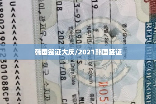 韩国签证大庆/2021韩国签证