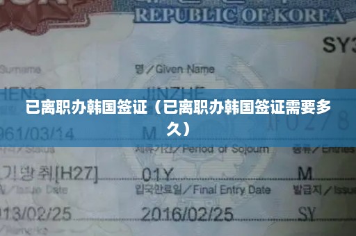 已离职办韩国签证（已离职办韩国签证需要多久）
