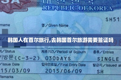 韩国人在首尔旅行,去韩国首尔旅游需要签证吗