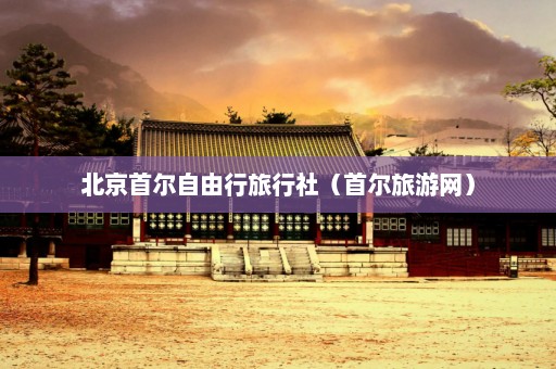 北京首尔自由行旅行社（首尔旅游网）
