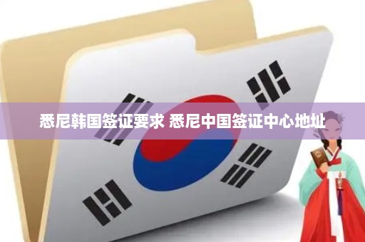 悉尼韩国签证要求 悉尼中国签证中心地址