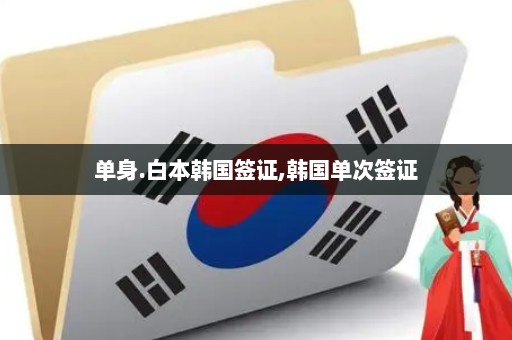 单身.白本韩国签证,韩国单次签证
