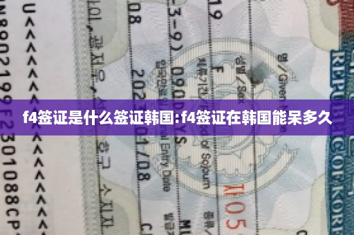 f4签证是什么签证韩国:f4签证在韩国能呆多久
