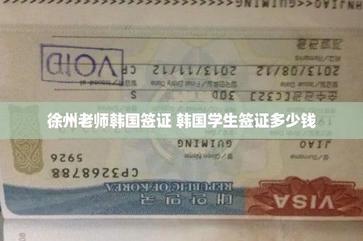 徐州老师韩国签证 韩国学生签证多少钱