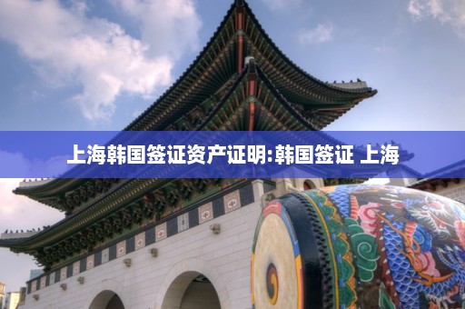 上海韩国签证资产证明:韩国签证 上海
