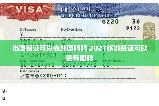 出国签证可以去韩国吗吗 2021旅游签证可以去韩国吗