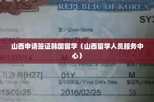 山西申请签证韩国留学（山西留学人员服务中心）