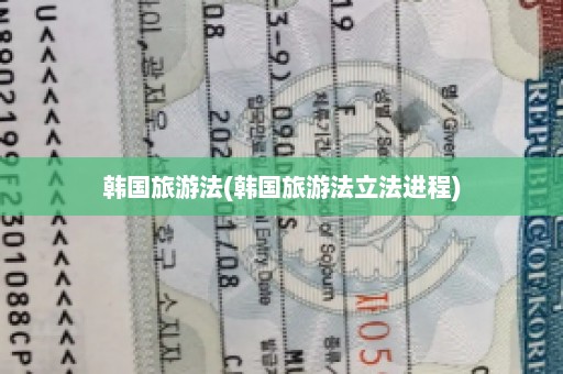 韩国旅游法(韩国旅游法立法进程)