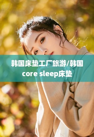 韩国床垫工厂旅游/韩国core sleep床垫