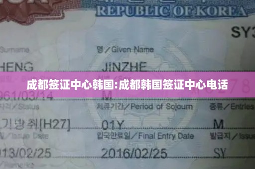 成都签证中心韩国:成都韩国签证中心电话