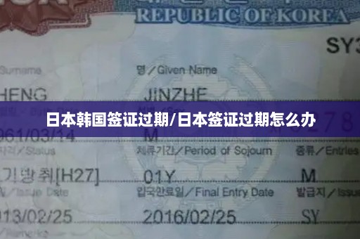日本韩国签证过期/日本签证过期怎么办