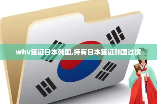 whv签证日本韩国,持有日本签证韩国过境