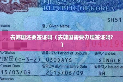 去韩国还要签证吗（去韩国需要办理签证吗?）