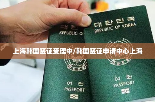 上海韩国签证受理中/韩国签证申请中心上海