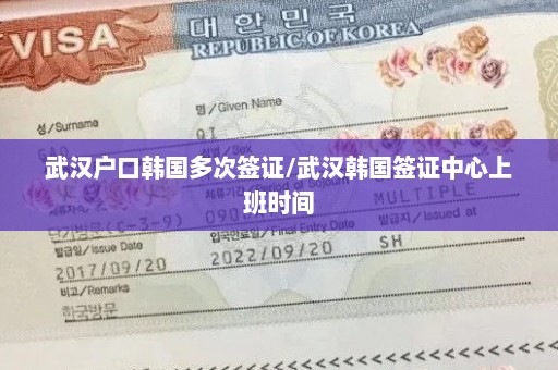 武汉户口韩国多次签证/武汉韩国签证中心上班时间