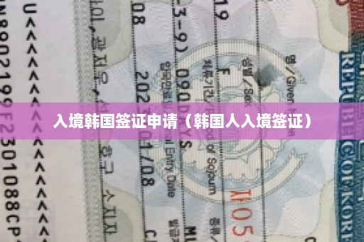 入境韩国签证申请（韩国人入境签证）