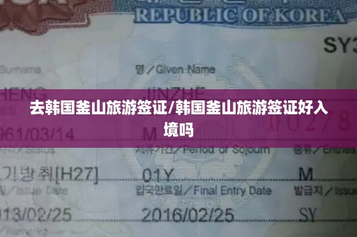 去韩国釜山旅游签证/韩国釜山旅游签证好入境吗