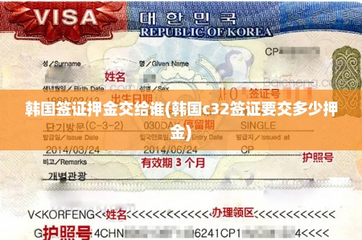 韩国签证押金交给谁(韩国c32签证要交多少押金)