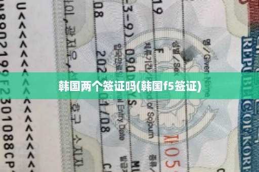 韩国两个签证吗(韩国f5签证)