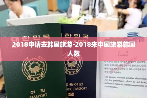 2018申请去韩国旅游-2018来中国旅游韩国人数