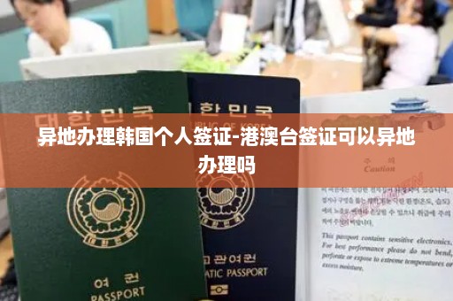 异地办理韩国个人签证-港澳台签证可以异地办理吗