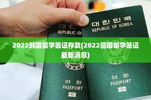2022韩国留学签证存款(2022德国留学签证最新消息)