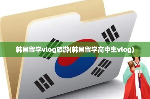 韩国留学vlog旅游(韩国留学高中生vlog)