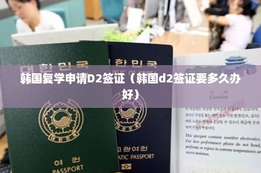 韩国复学申请D2签证（韩国d2签证要多久办好）