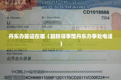 丹东办签证在哪（朝鲜领事馆丹东办事处电话）