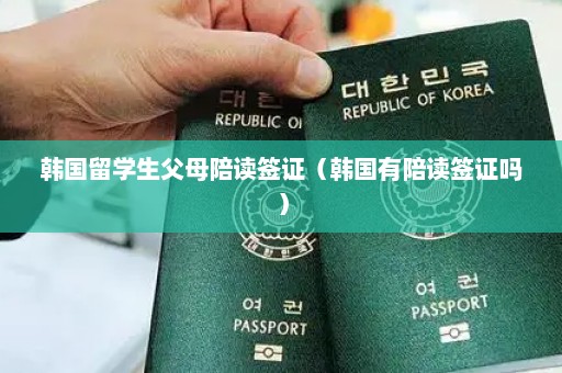 韩国留学生父母陪读签证（韩国有陪读签证吗）