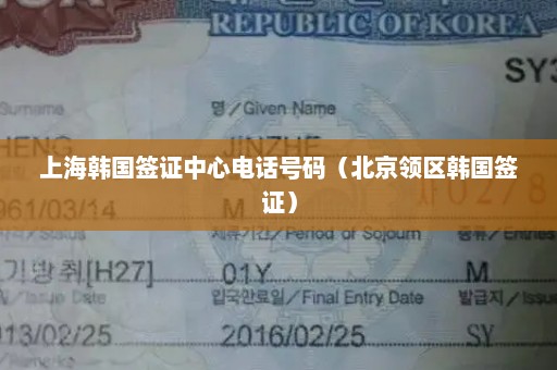 上海韩国签证中心电话号码（北京领区韩国签证）