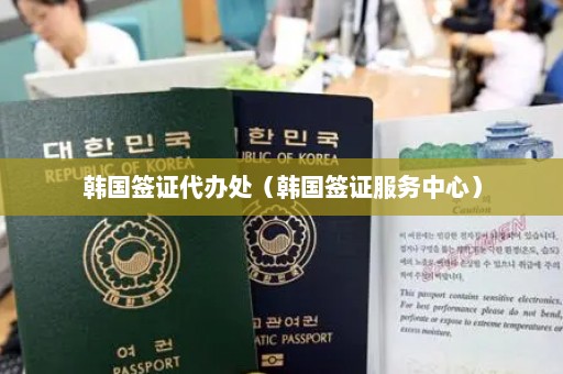 韩国签证代办处（韩国签证服务中心）