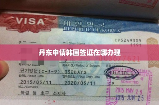丹东申请韩国签证在哪办理