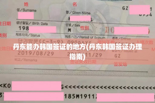 丹东能办韩国签证的地方(丹东韩国签证办理指南)
