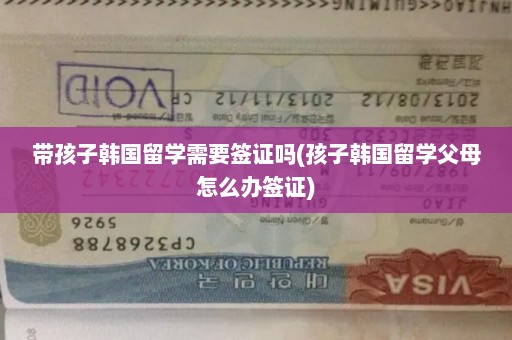 带孩子韩国留学需要签证吗(孩子韩国留学父母怎么办签证)