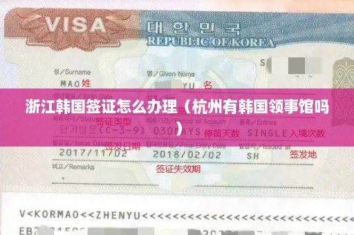 浙江韩国签证怎么办理（杭州有韩国领事馆吗）
