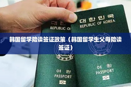 韩国留学陪读签证政策（韩国留学生父母陪读签证）