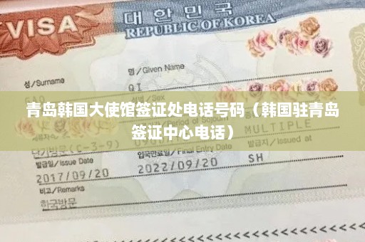 青岛韩国大使馆签证处电话号码（韩国驻青岛签证中心电话）