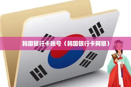 韩国银行卡账号（韩国银行卡网银）